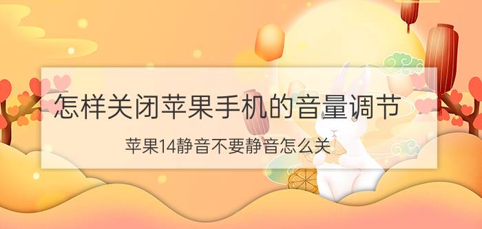 怎样关闭苹果手机的音量调节 苹果14静音不要静音怎么关？